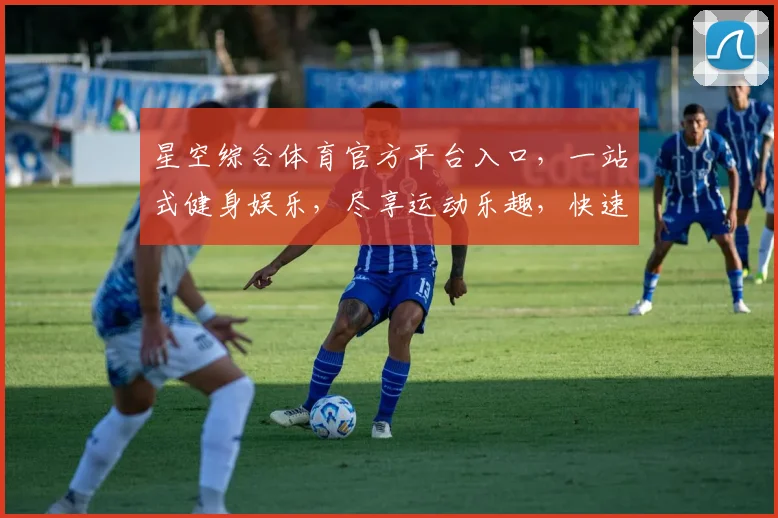 星空综合体育官方平台入口，一站式健身娱乐，尽享运动乐趣，快速登录体验
