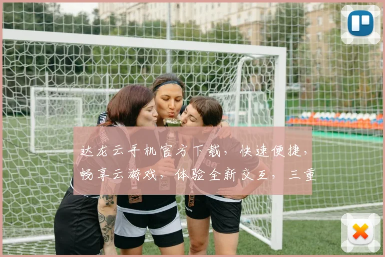 达龙云手机官方下载，快速便捷，畅享云游戏，体验全新交互，三重优惠，不容错过，立即下载