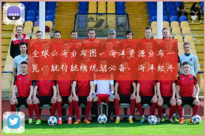 全球公海分布图，海洋资源分布一览，航行航线规划必备，海洋经济开发关键点，三海区对比分析。