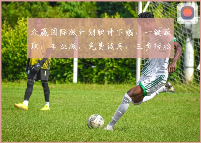 众赢国际版计划软件下载，一键获取，专业版，免费试用，三步轻松开启盈利之旅，不容错过，推荐下载