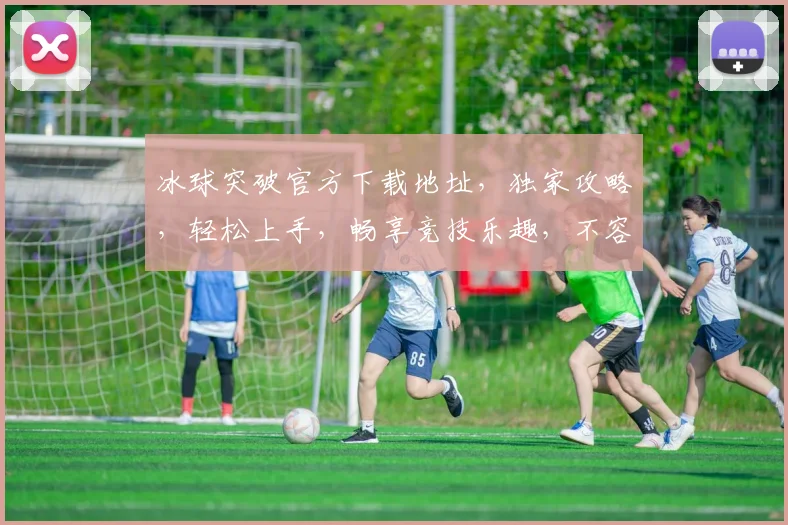 冰球突破官方下载地址，独家攻略，轻松上手，畅享竞技乐趣，不容错过