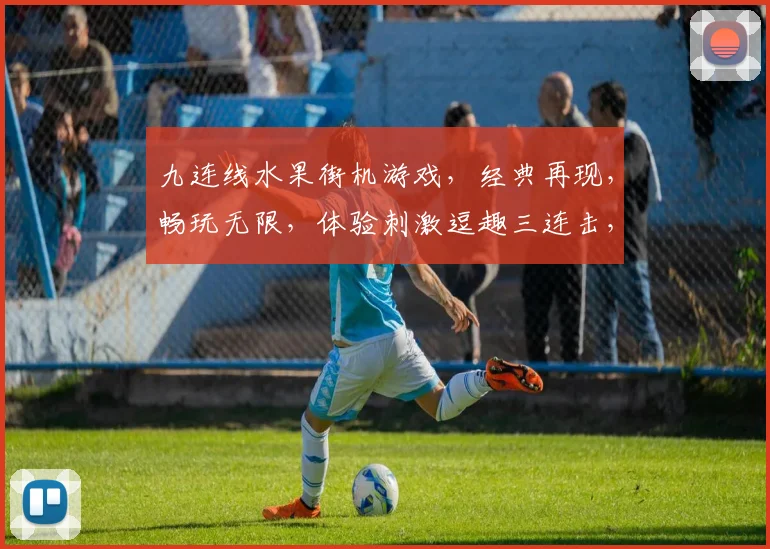 九连线水果街机游戏，经典再现，畅玩无限，体验刺激逗趣三连击，尽在指尖