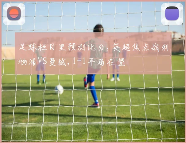 足球栏目里预测比分,英超焦点战利物浦VS曼城,1-1平局在望