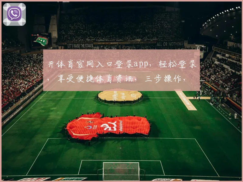 开体育官网入口登录app，轻松登录，享受便捷体育资讯，三步操作，尽享运动乐趣，快来体验