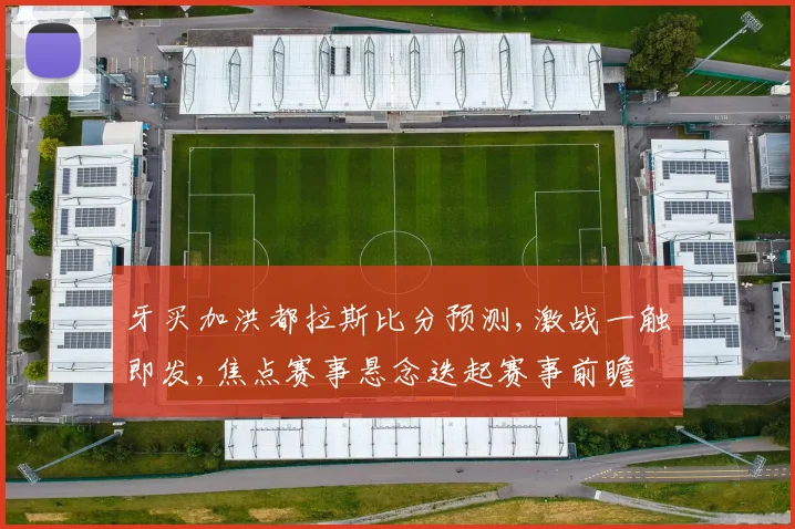 牙买加洪都拉斯比分预测,激战一触即发,焦点赛事悬念迭起赛事前瞻