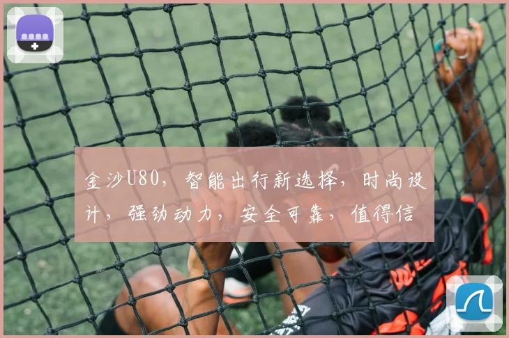 金沙U80，智能出行新选择，时尚设计，强劲动力，安全可靠，值得信赖，三重优势，引领潮流。
