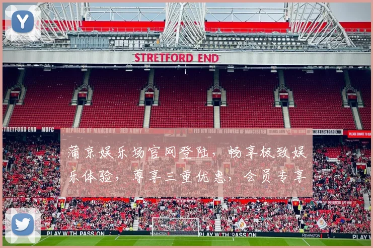 蒲京娱乐场官网登陆，畅享极致娱乐体验，尊享三重优惠，会员专享通道，一键直达
